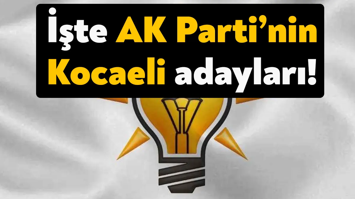 İşte AK Parti Kocaeli milletvekili adayları AK Parti Kocaeli