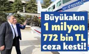 Büyükakın, 1 milyon 772 bin TL ceza kesti!