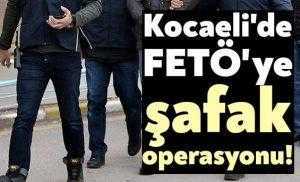 Kocaeli'de FETÖ'ye şafak operasyonu!
