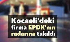 Kocaeli'deki firma EPDK'nın radarına takıldı