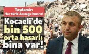 Taşdemir: Her türlü desteğe hazırız Kocaeli’de bin 500  orta hasarlı  bina var!