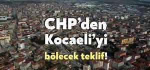 CHP’den Kocaeli’yi bölecek teklif!