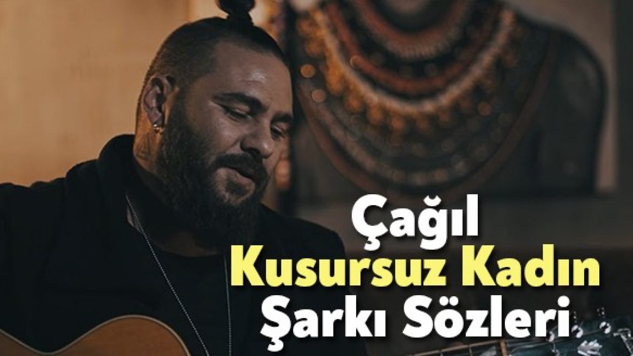 Cagil Kusursuz Kadin Sarki Sozleri