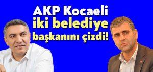 AKP Kocaeli iki belediye başkanını çizdi!