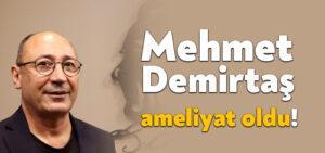 CHP’li Mehmet Demirtaş ameliyat oldu!