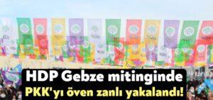 HDP Gebze mitinginde PKK’yı öven zanlı yakalandı!