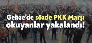 Gebze’de sözde PKK Marşı okuyanlar yakalandı!