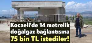 Kocaeli’de 14 metrelik doğalgaz bağlantısına 75 bin TL istediler!