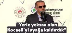 Cumhurbaşkanı Erdoğan: Yerle yeksan olan Kocaeli’yi ayağa kaldırdık’