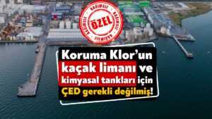 Koruma Klor’un kaçak limanı ve kimyasal tankları için ÇED gerekli değilmiş!