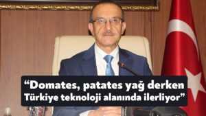 Vali Seddar Yavuz: Domates, patates, yağ derken Türkiye teknolojiyle buluşmaya devam ediyor