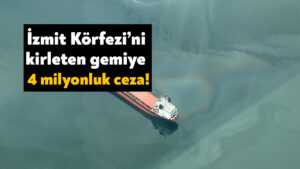 İzmit Körfezi’ni kirleten gemiye 4 milyonluk ceza