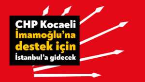 CHP Kocaeli İmamoğlu’na destek için İstanbul’a gidecek
