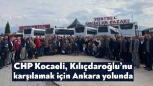 CHP Kocaeli, Kılıçdaroğlu’nu karşılamak için Ankara yolunda