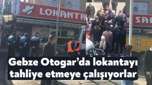 Gebze Otogar’da lokantayı tahliye etmeye çalışıyorlar
