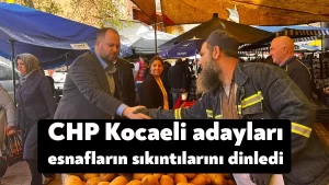 CHP Kocaeli adayları esnafların sıkıntılarını dinledi