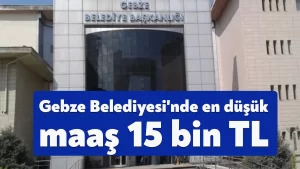 Gebze Belediyesi’nde en düşük maaş 15 bin TL