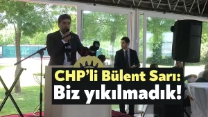 CHP’li Bülent Sarı: Biz yıkılmadık!