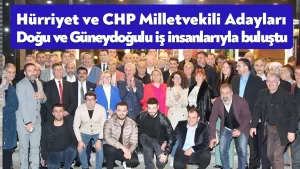 Hürriyet ve CHP Milletvekili Adayları Doğu ve Güneydoğulu iş insanlarıyla buluştu