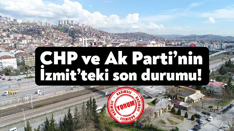 CHP ve Ak Parti’nin İzmit’teki son durumu!