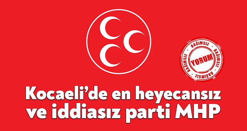 Kocaeli’de en heyecansız ve iddiasız parti MHP