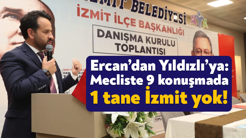 Ercan’dan Yıldızlı’ya: Mecliste 9 konuşmada 1 tane İzmit yok!