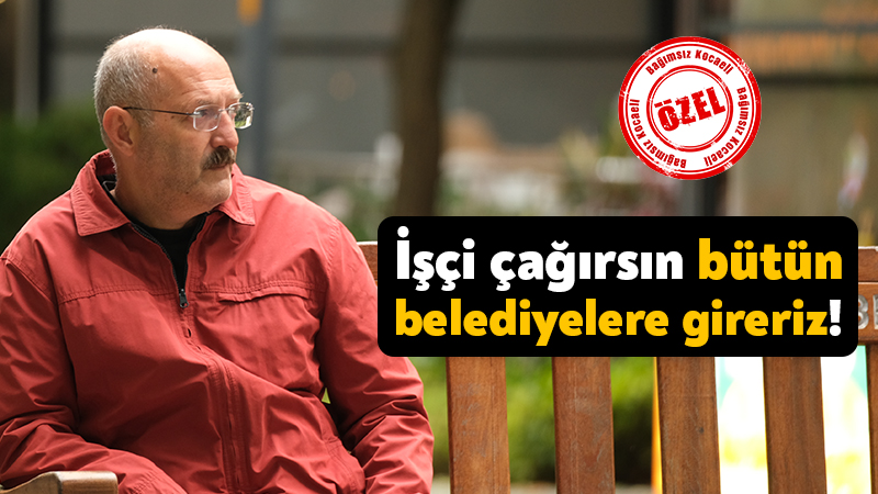 Sedat Küçük: İşçi çağırsın bütün belediyelere gireriz!