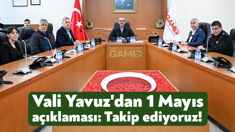 Vali Yavuz’dan 1 Mayıs açıklaması: Takip ediyoruz!