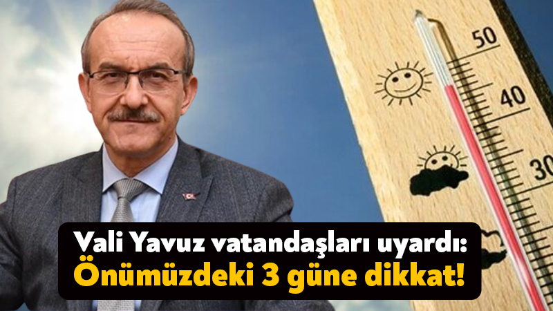 Vali Yavuz vatandaşları uyardı:  Önümüzdeki 3 güne dikkat!