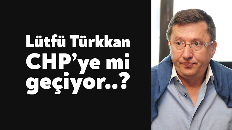 Lütfü Türkkan CHP’ye mi geçiyor?