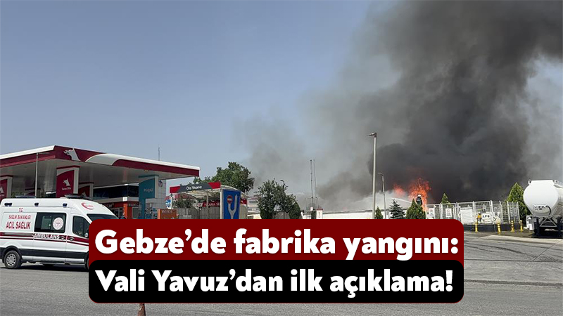 Gebze’de fabrika yangını: Vali Yavuz’dan ilk açıklama!